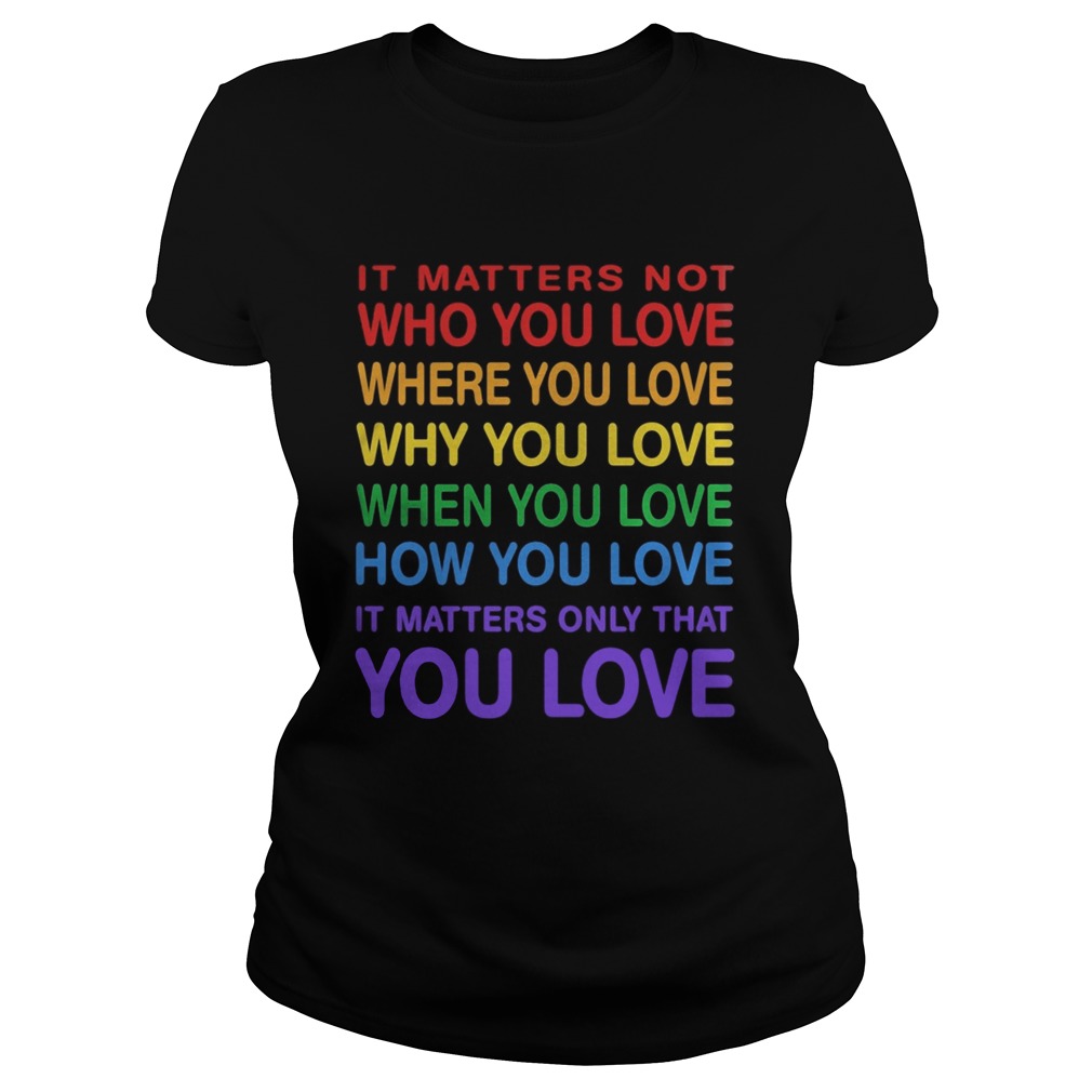 LGBT it matters not who you love where you love why you love when you love how you love it matters Classic Ladies