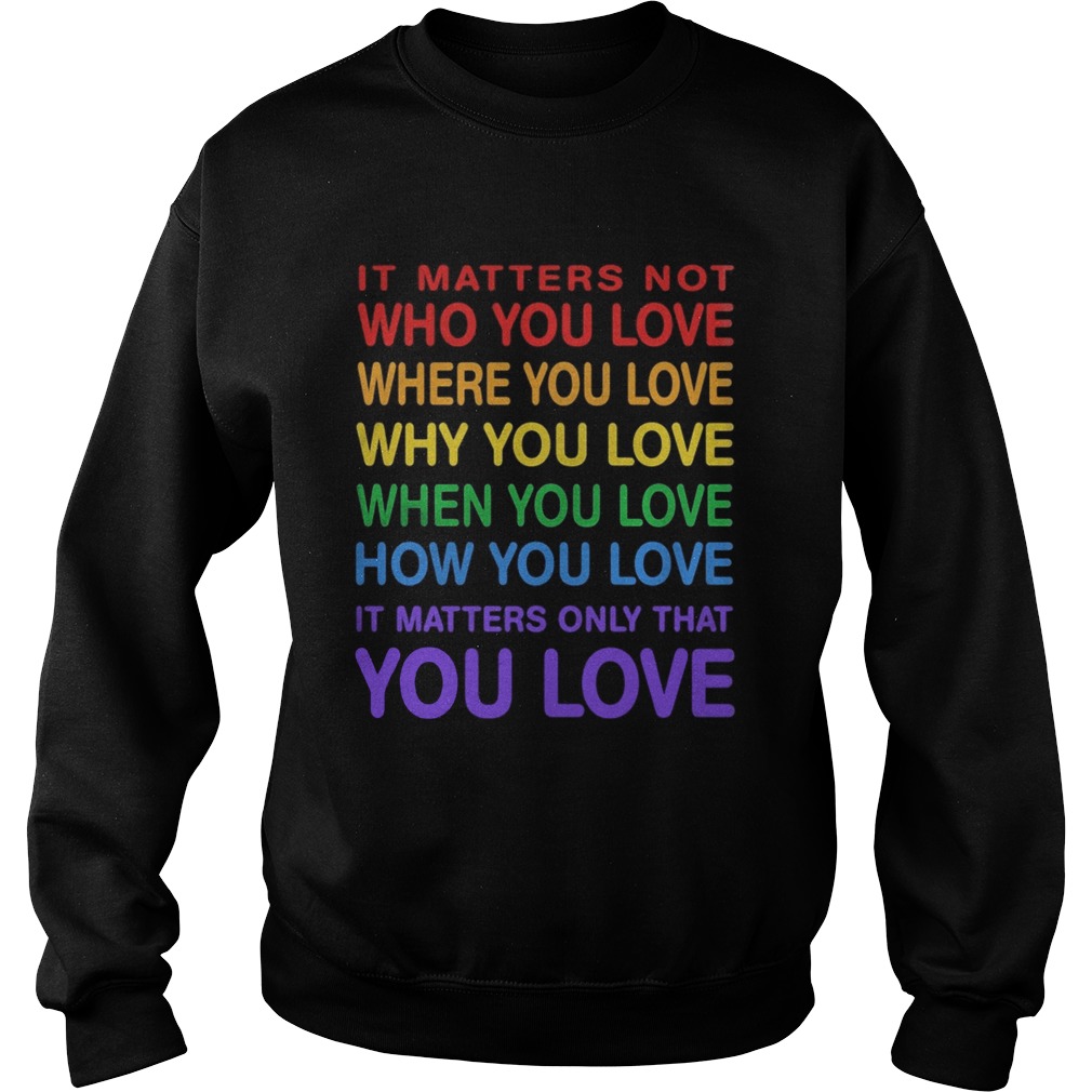 LGBT it matters not who you love where you love why you love when you love how you love it matters Sweatshirt