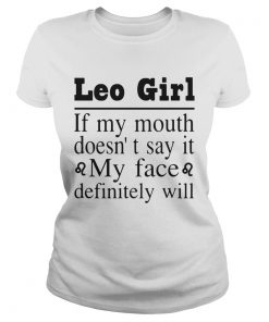 Leo Girl If My Mouth Doesnt Say It My Face Definitely Will  Classic Ladies