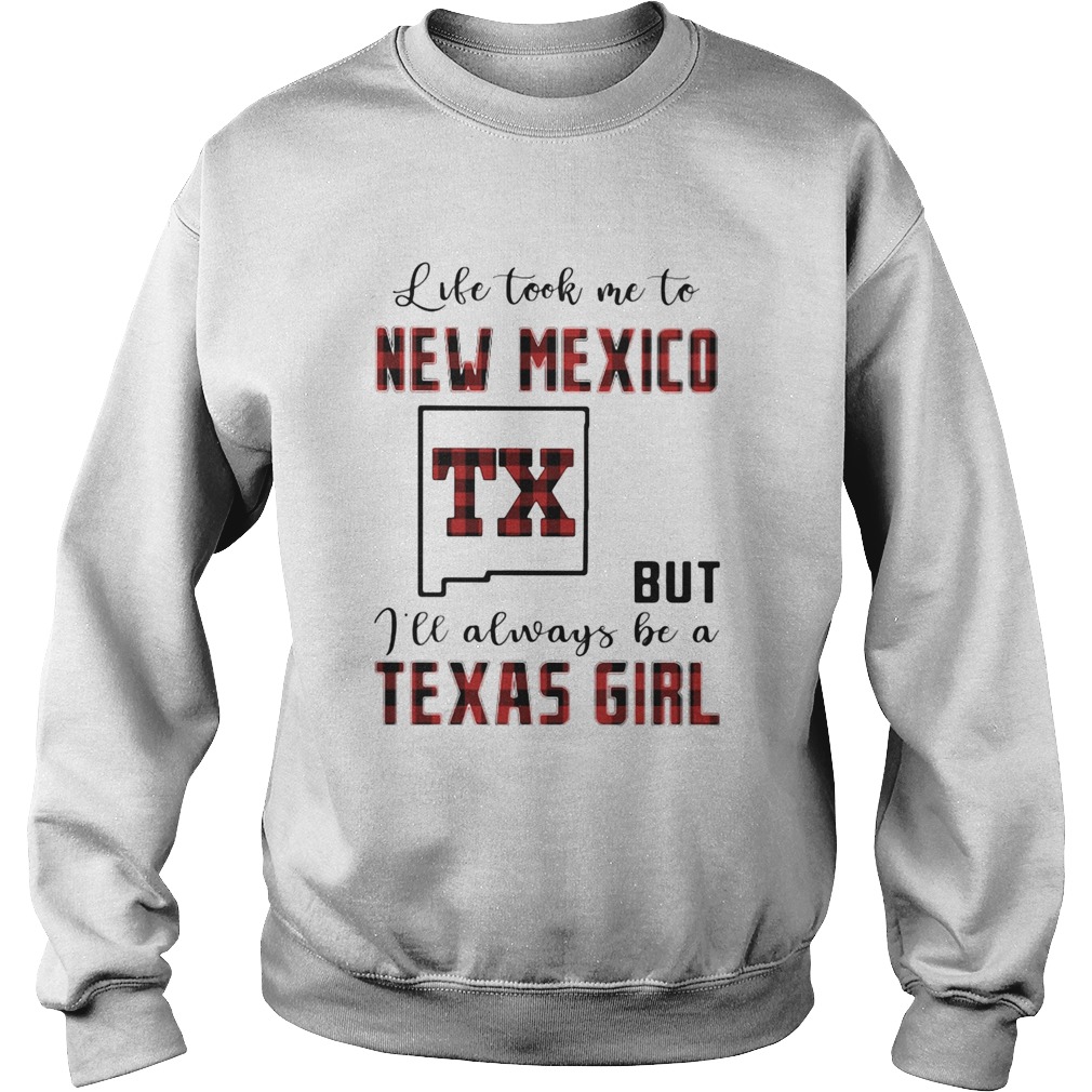 Life took me to new mexico but I will always be a texas girl Sweatshirt