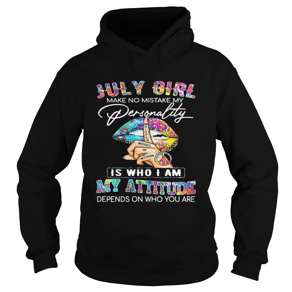 Lips july girl make no mistake my personality whisper words of wisdom is who i am my attitude depen Hoodie
