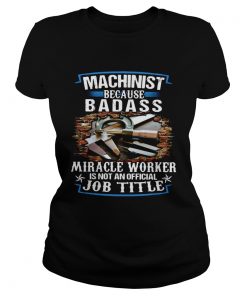 Machinist Because Badass Miracle Worker Is Not An Official Job Title  Classic Ladies