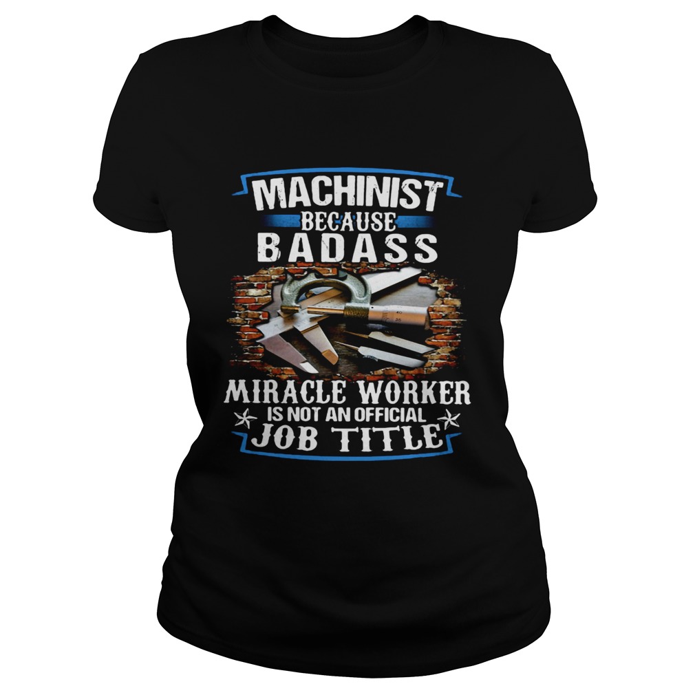 Machinist Because Badass Miracle Worker Is Not An Official Job Title Classic Ladies
