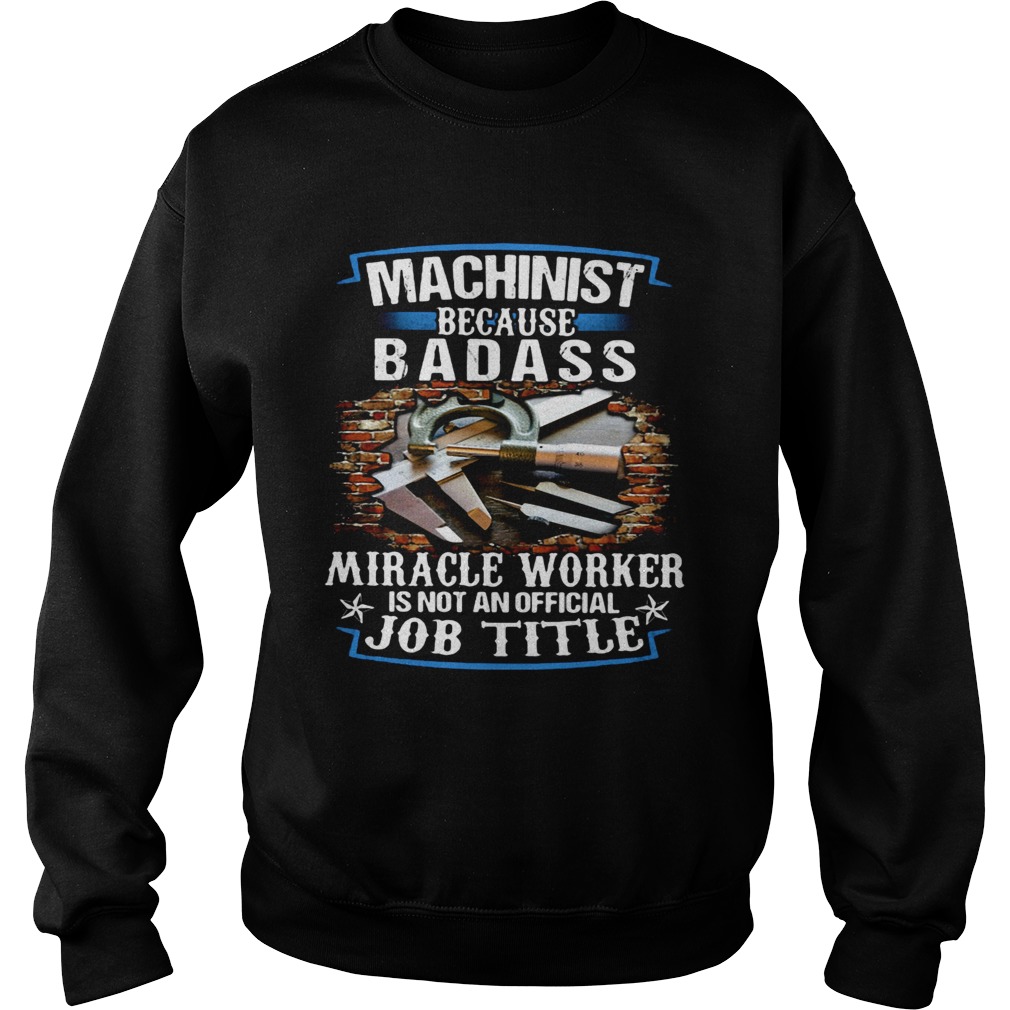 Machinist Because Badass Miracle Worker Is Not An Official Job Title Sweatshirt