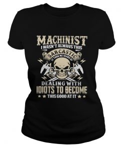Machinist I Wasnt Always This Sarcatic Dealing Wiht Idiots To Become This Good At It Skullcap shir Classic Ladies