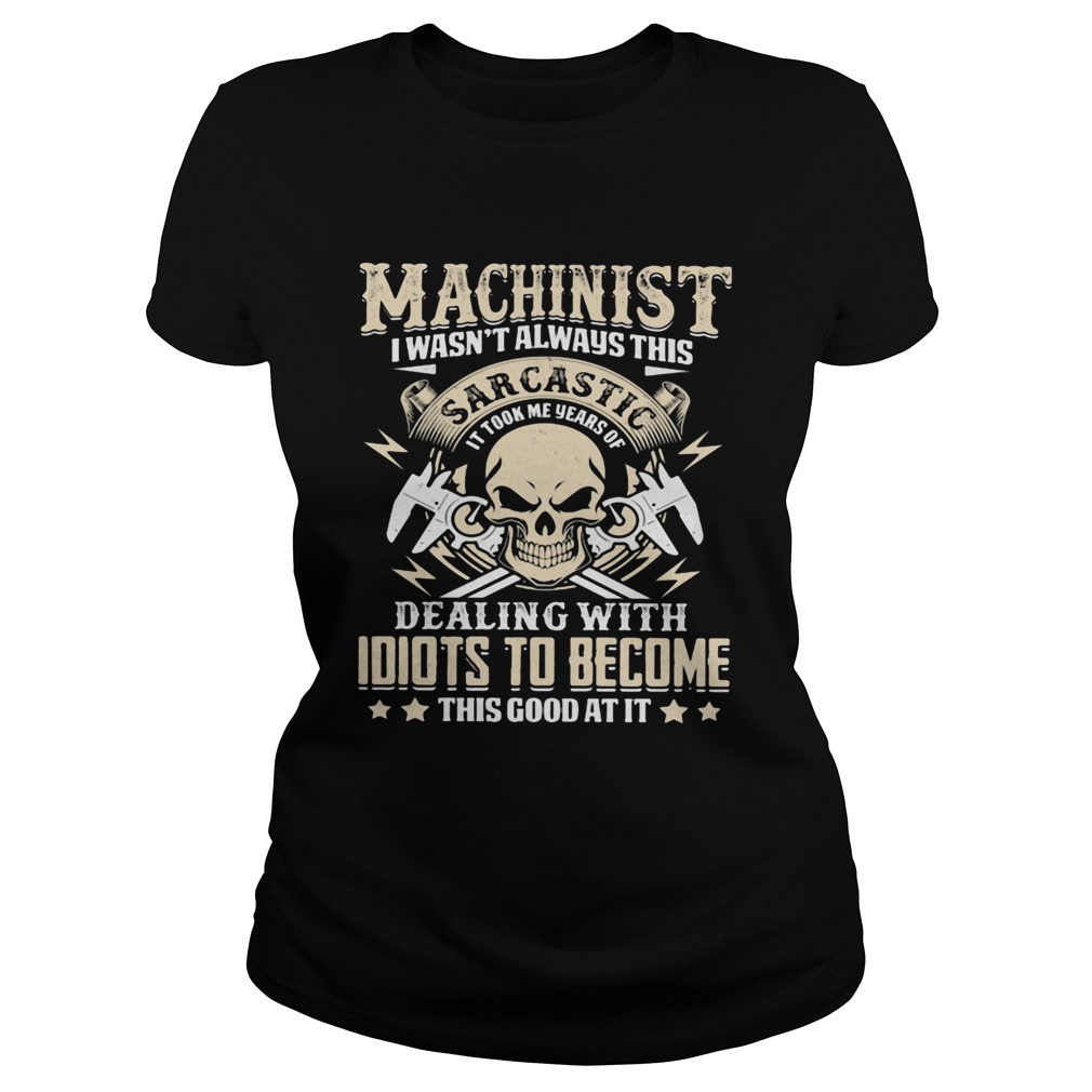 Machinist I Wasnt Always This Sarcatic Dealing Wiht Idiots To Become This Good At It Skullcap shir Classic Ladies