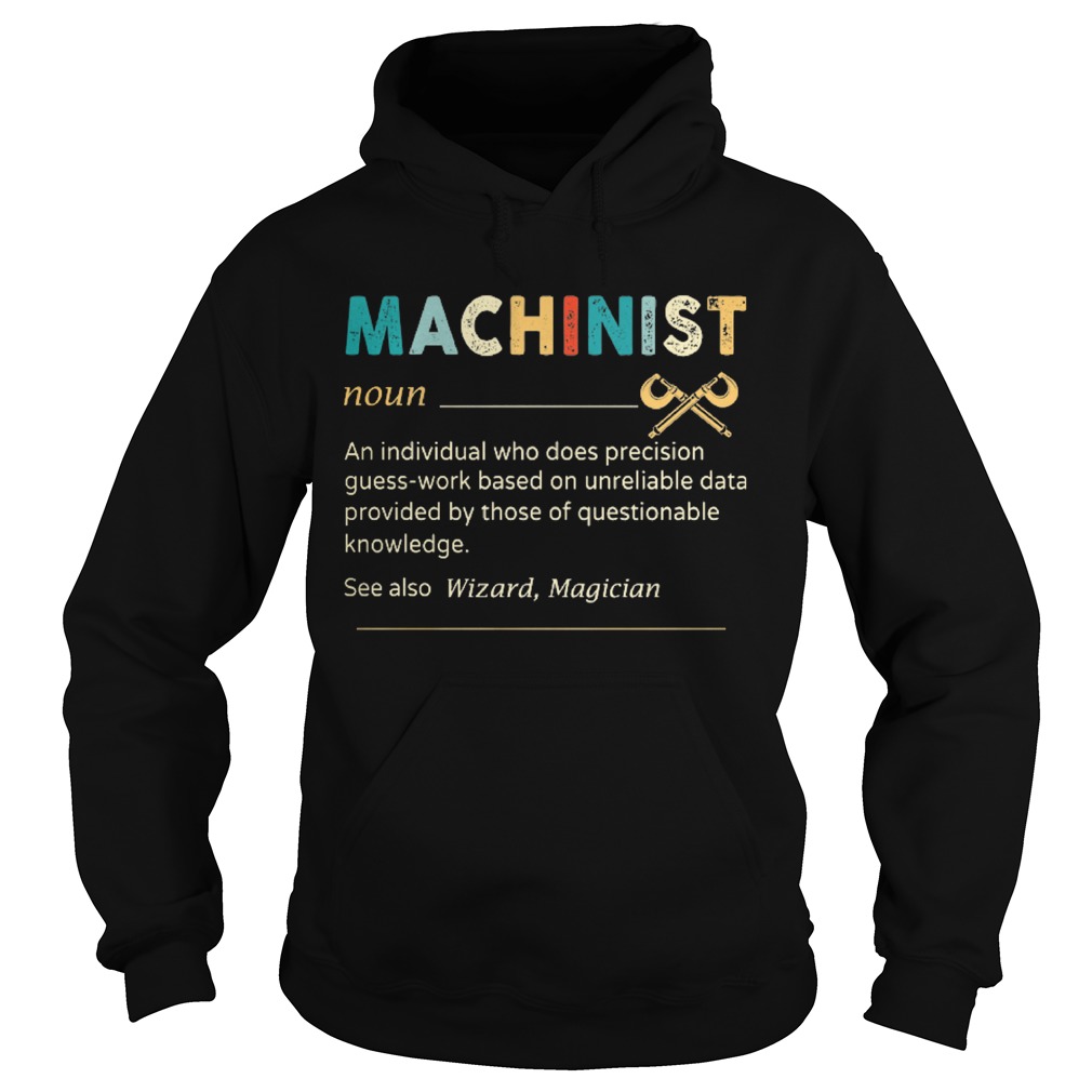 Machinist Noun An Individual Who Does Precision Guess Work Based On Unreliable Data Provided By Tho Hoodie