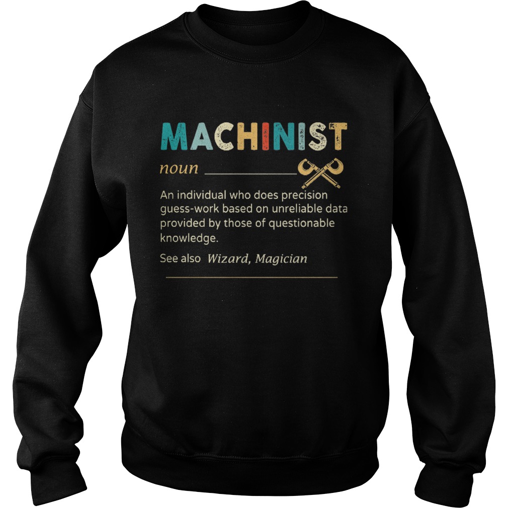 Machinist Noun An Individual Who Does Precision Guess Work Based On Unreliable Data Provided By Tho Sweatshirt