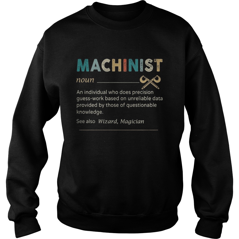 Machinist Noun An Individual Who Does Precision Guess Work Based On Unreliable Data Provided By Tho Sweatshirt