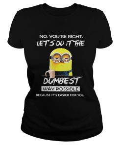 Minions no youre right lets do it the dumbest way possible because its easier for you  Classic Ladies