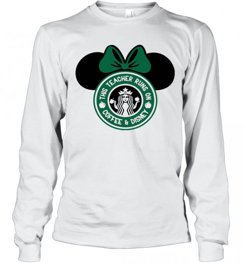 Minnie Mouse Starbucks This Teacher Runs On Coffee And Disney T-Shirt Long Sleeved T-shirt 
