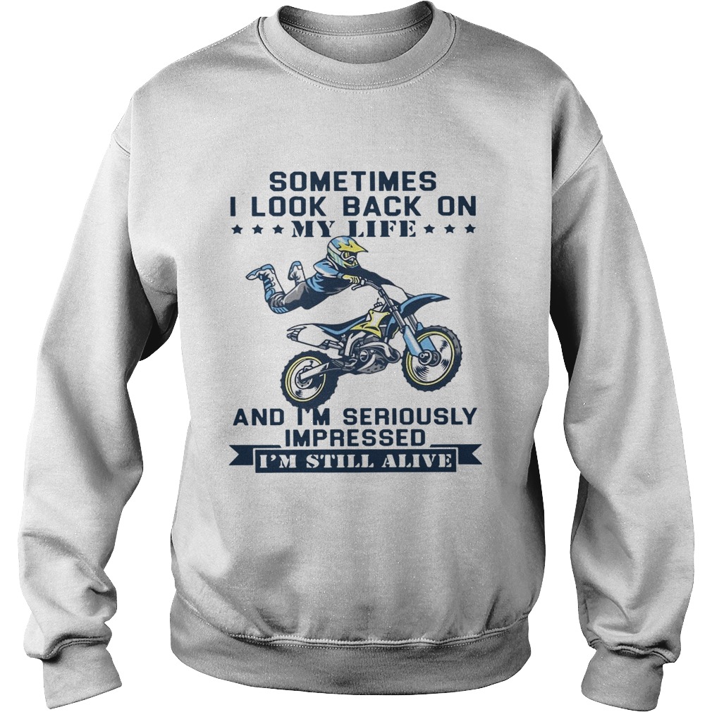 Motocross Sometimes I Look Back On My Life And Im Seriously Impressed Im Still Alive Sweatshirt
