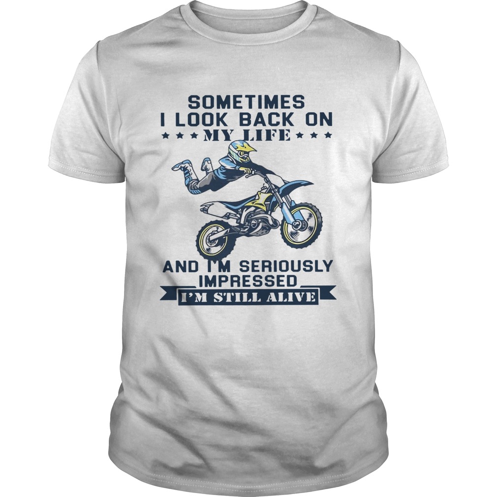 Motocross Sometimes I Look Back On My Life And Im Seriously Impressed Im Still Alive shirt
