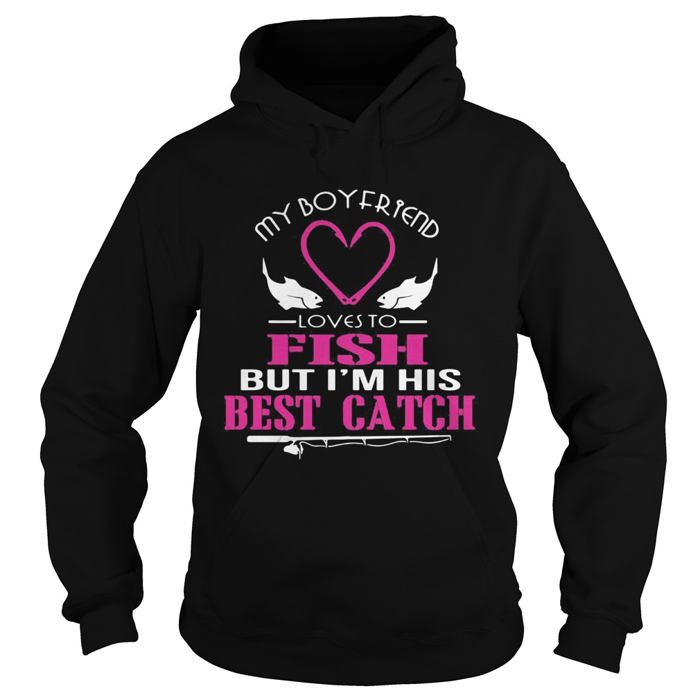 My Boyfriend Loves To Fish But Im His Best Catch Hoodie