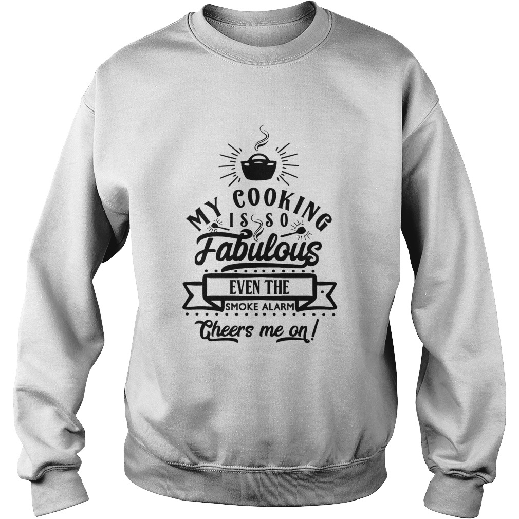 My Cooking Is So Fabulous The Smoke Alarms Cheer Me On Sweatshirt