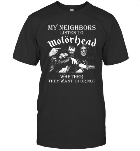 My Neighbors Listen To Motorhead Whether They Want To Or Not T-Shirt