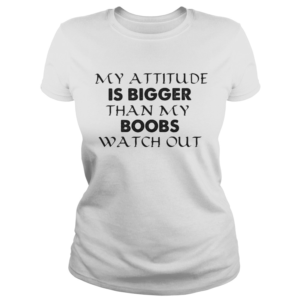 My attitude is bigger than my boobs watch out Classic Ladies