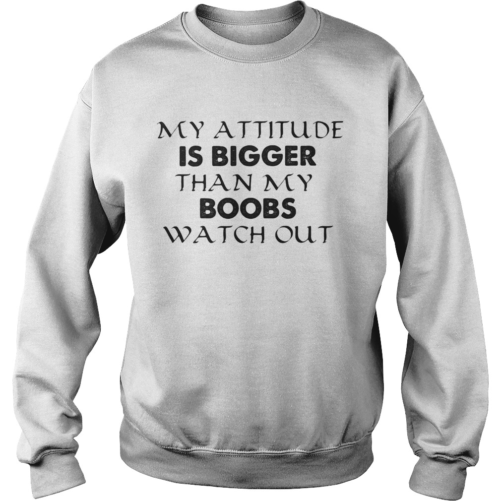 My attitude is bigger than my boobs watch out Sweatshirt