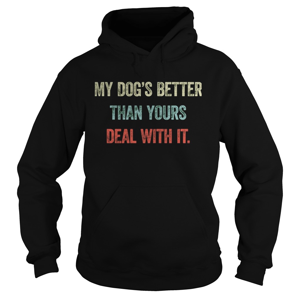 My dogs better than yours deal with it Hoodie
