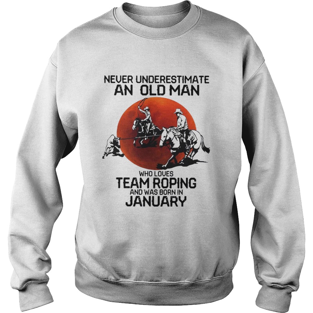 Never Underestimate An Old Man Who Loves Team Roping And Was Born In January Sweatshirt