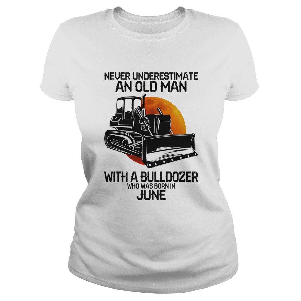 Never underestimate an old man with a bulldozer who was born in june Classic Ladies