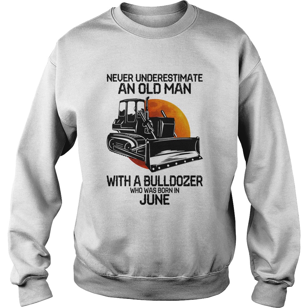 Never underestimate an old man with a bulldozer who was born in june Sweatshirt