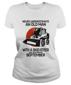 Never underestimate an old man with a skidsteer who was born in september  Classic Ladies