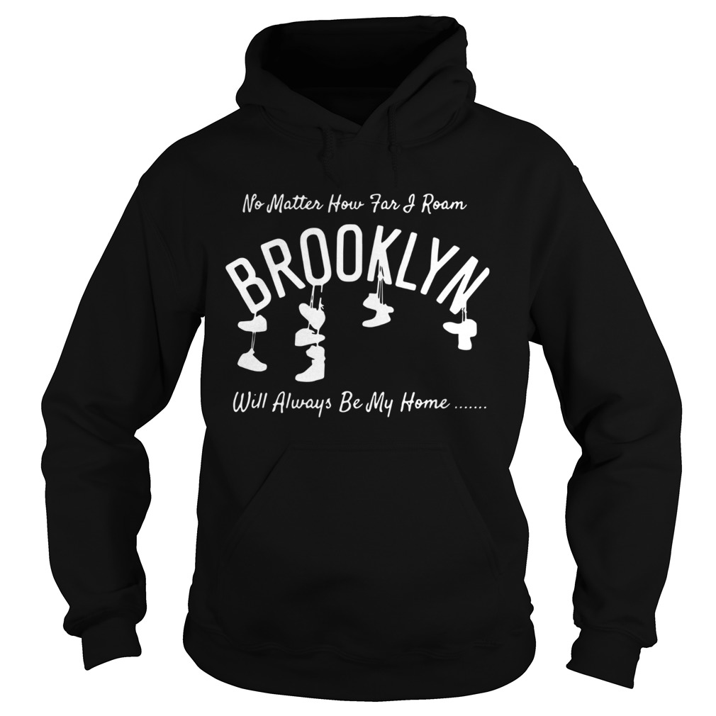 No Matter How Far And Roam Brooklyn Will Always Be My Home Hoodie