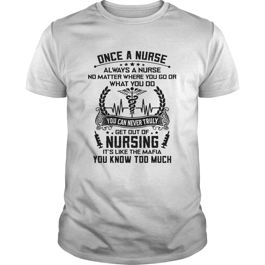 Once A Nurse Always A Nurse No Matter Where You Go Or What You Do shirt