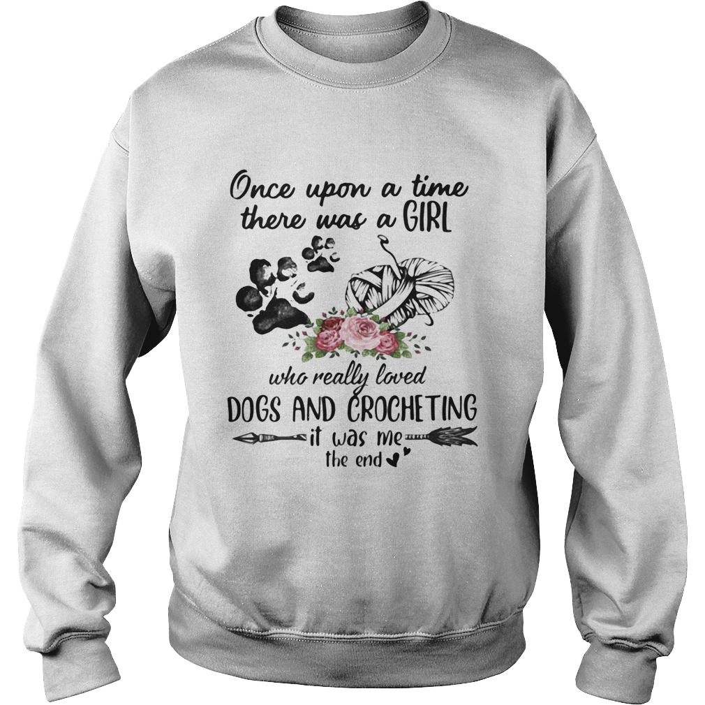 Once Upon A Time There Was A Girl Who Really Loved Dogs And Crocheting It Was Me The End Sweatshirt