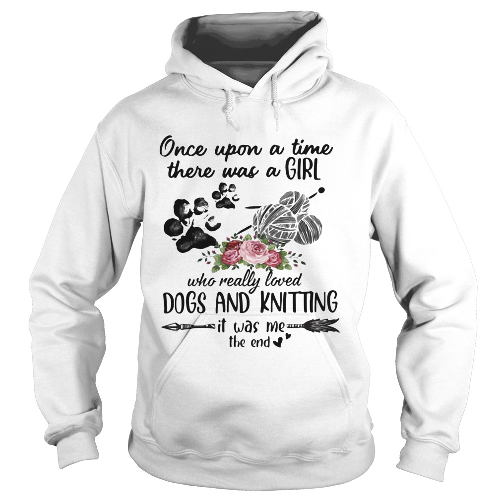 Once Upon A Time There Was A Girl Who Really Loved Dogs And Knitting It Was Me The End Hoodie