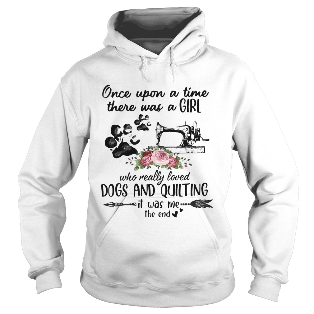 Once Upon A Time There Was A Girl Who Really Loved Dogs And Quilting It Was Me The End Hoodie