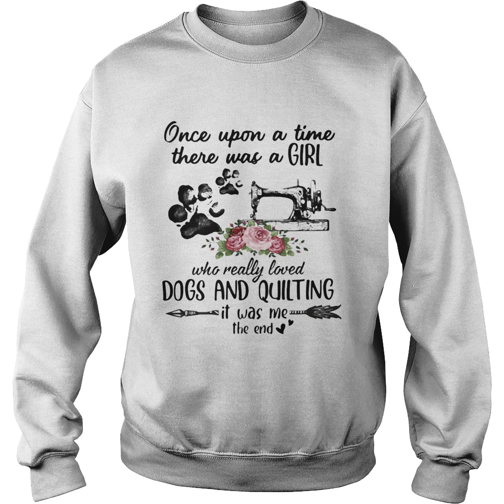 Once Upon A Time There Was A Girl Who Really Loved Dogs And Quilting It Was Me The End Sweatshirt