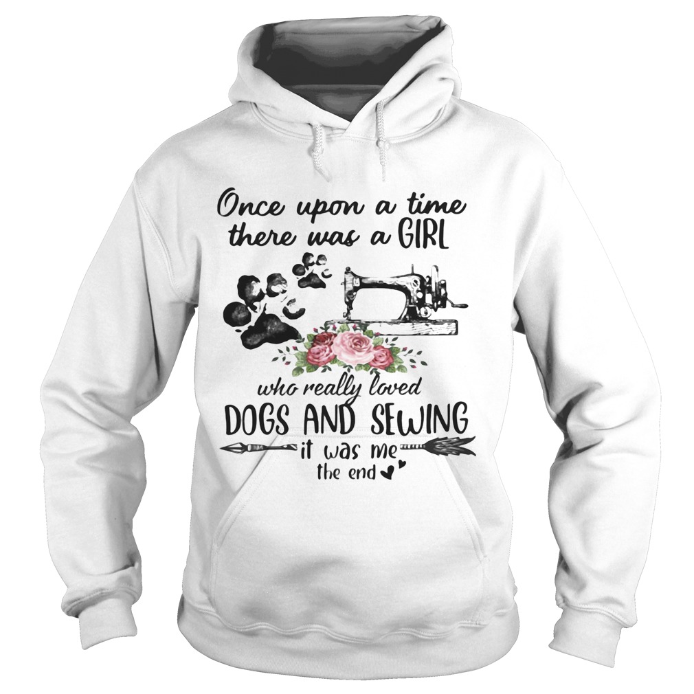 Once Upon A Time There Was A Girl Who Really Loved Dogs And Sewing It Was Me The End Machine Hoodie