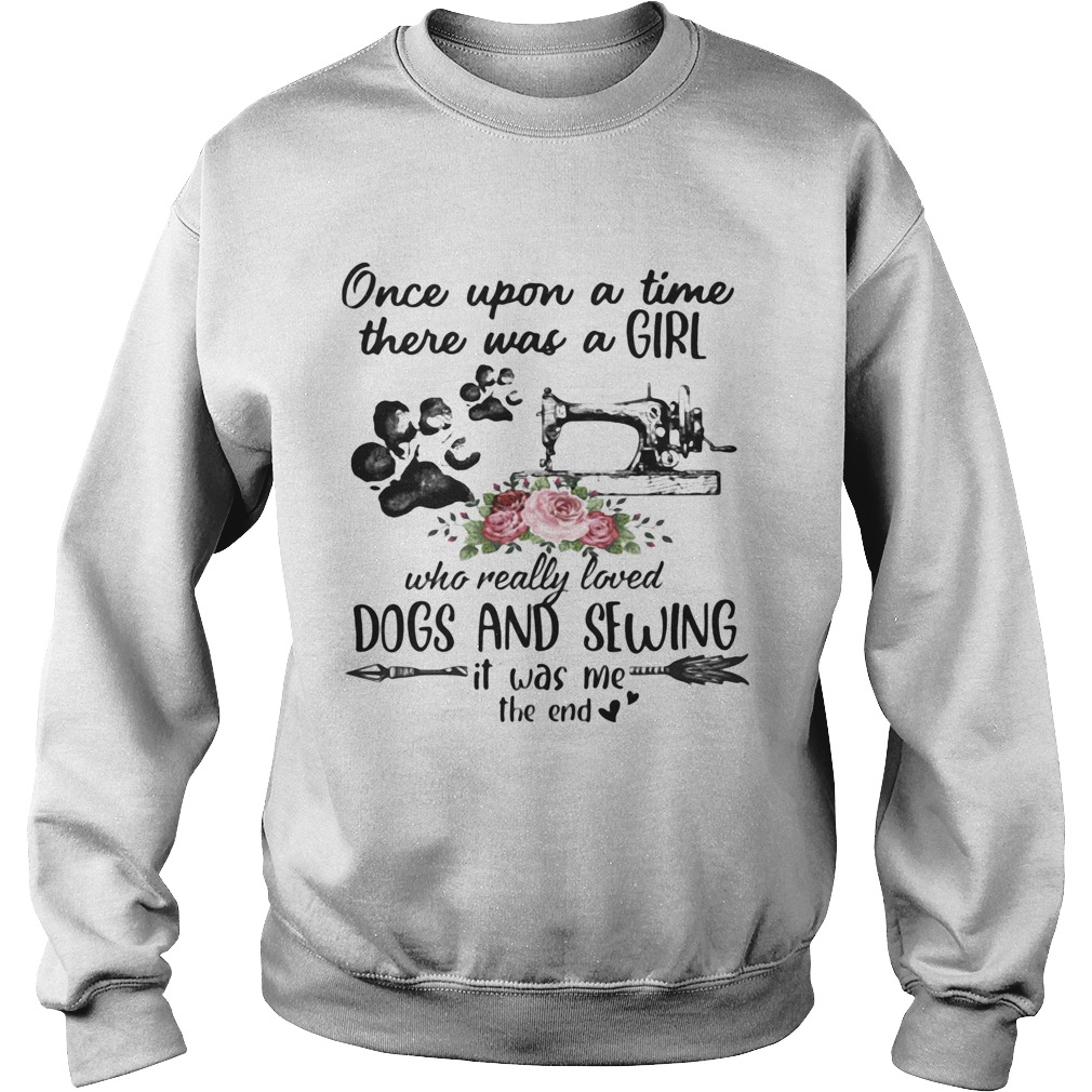 Once Upon A Time There Was A Girl Who Really Loved Dogs And Sewing It Was Me The End Machine Sweatshirt