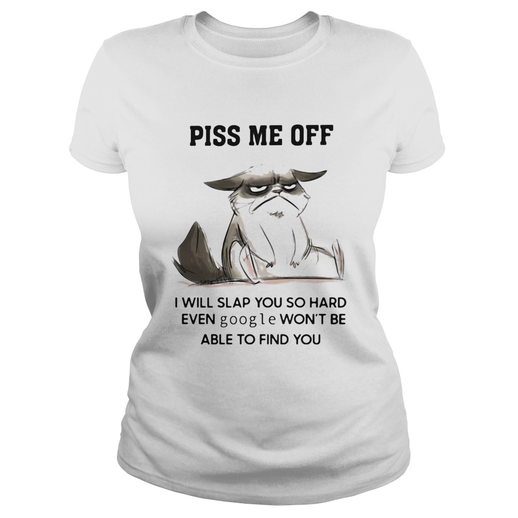 Piss Me Off I Will Slap You So Hard Even Google Wont Be Albe To Find You Classic Ladies