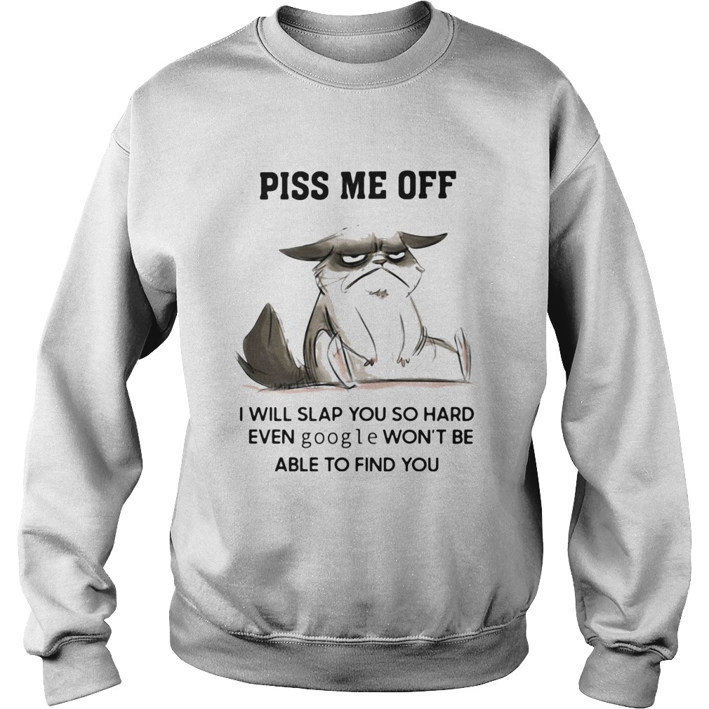 Piss Me Off I Will Slap You So Hard Even Google Wont Be Albe To Find You Sweatshirt