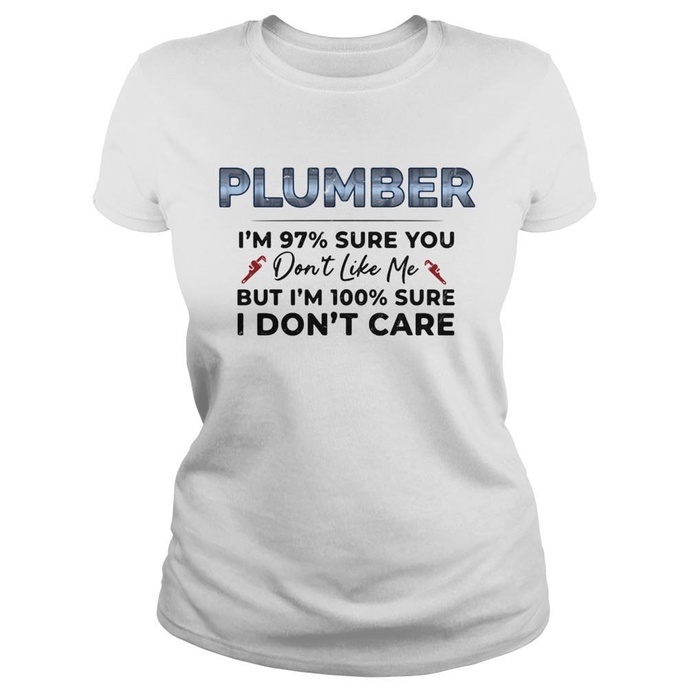 Plumber Im 97 Sure You Dont Like Me But Im 100 Sure I Dont Care Classic Ladies