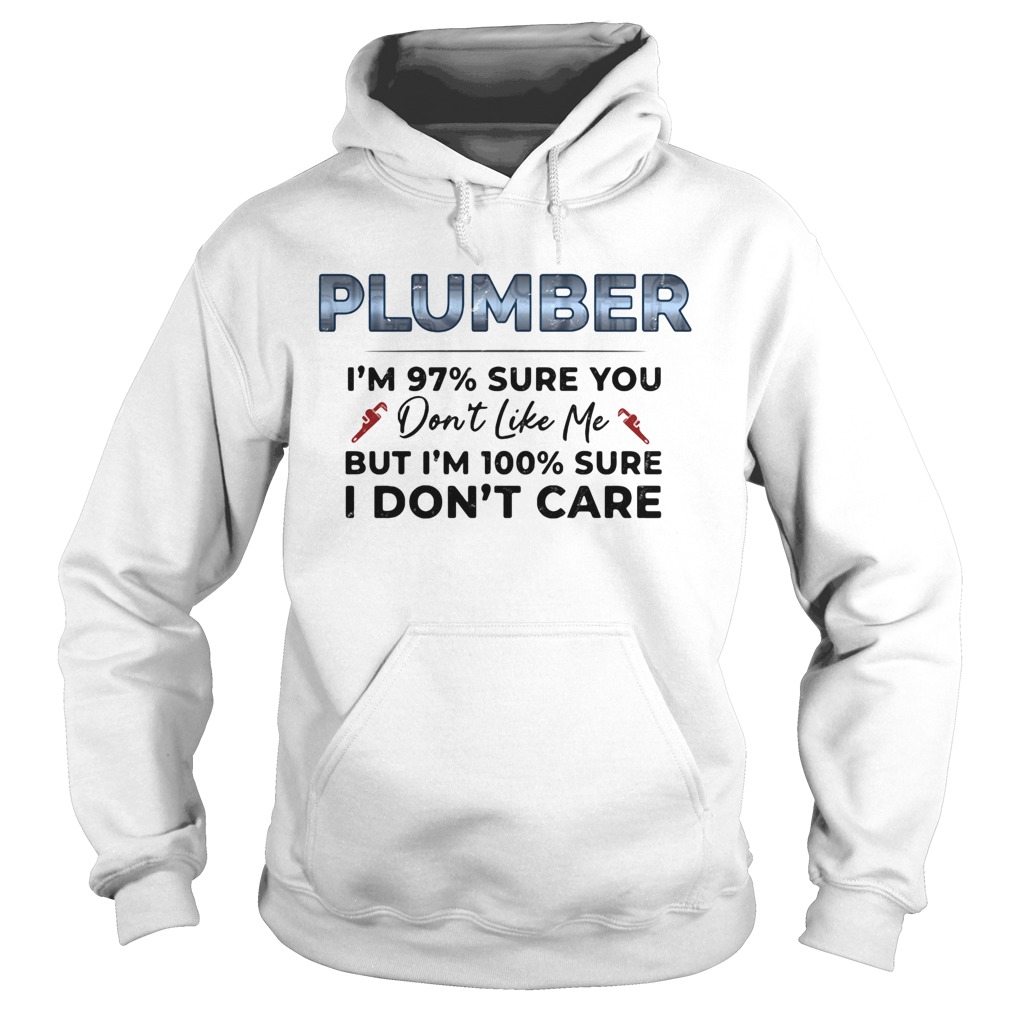 Plumber Im 97 Sure You Dont Like Me But Im 100 Sure I Dont Care Hoodie