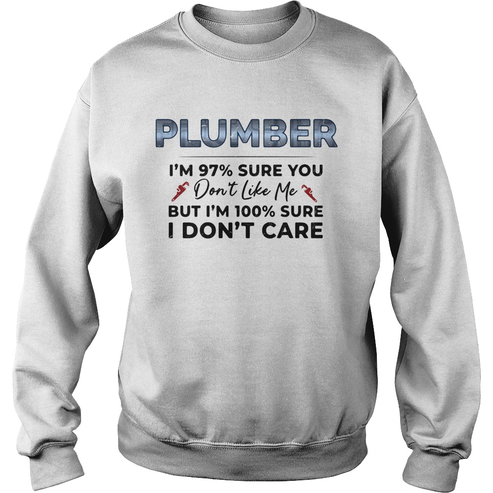 Plumber Im 97 Sure You Dont Like Me But Im 100 Sure I Dont Care Sweatshirt