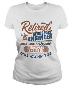 Retired Aerospace Engineer Just Like A Regular Aerospace Engineer Only Way Happier  Classic Ladies