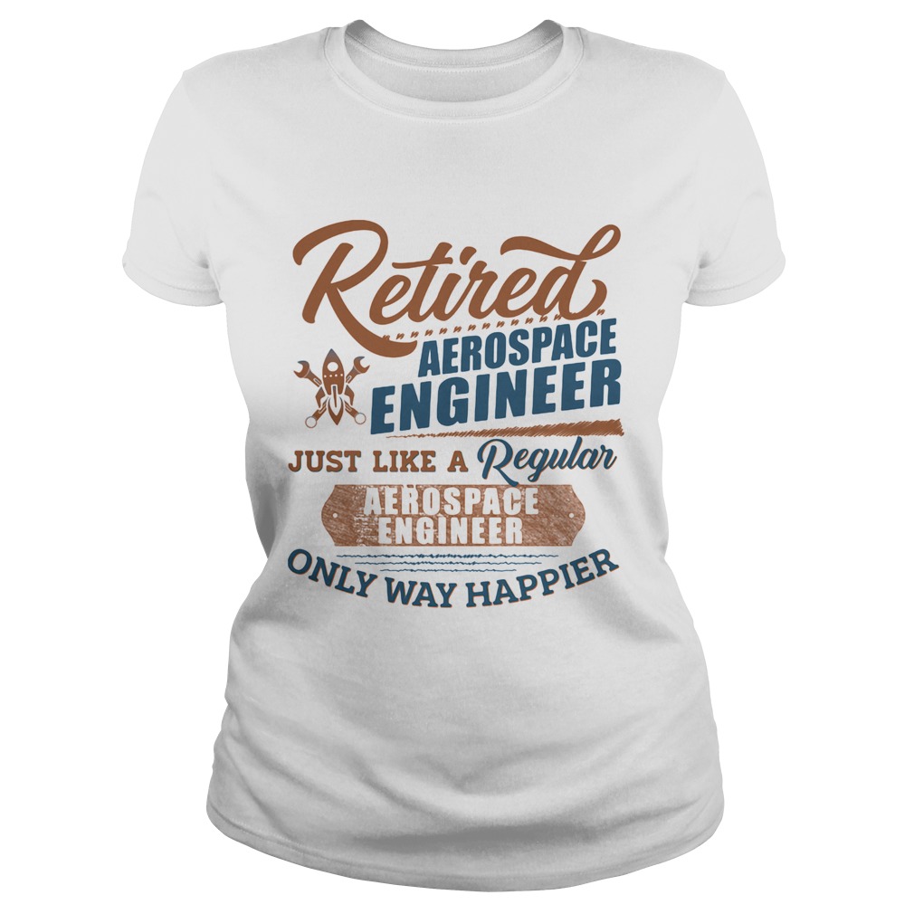 Retired Aerospace Engineer Just Like A Regular Aerospace Engineer Only Way Happier Classic Ladies