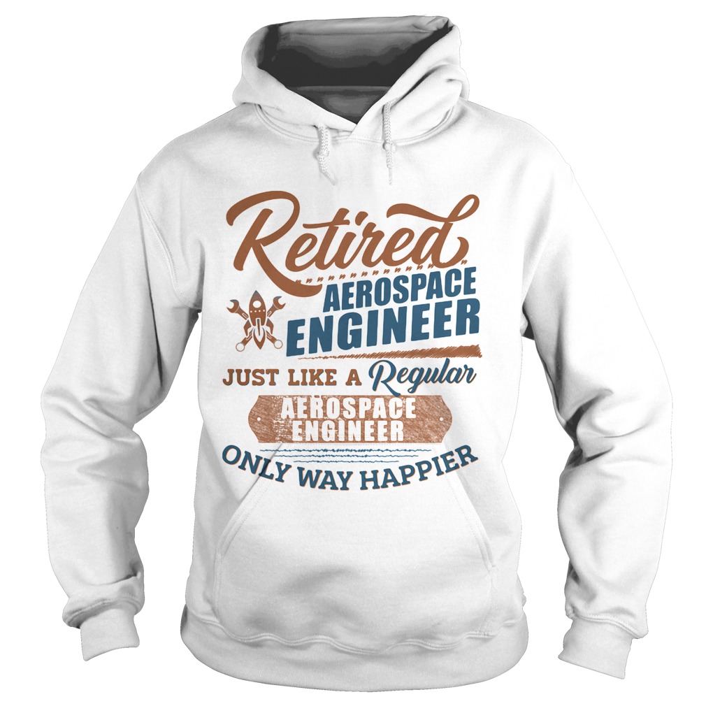 Retired Aerospace Engineer Just Like A Regular Aerospace Engineer Only Way Happier Hoodie