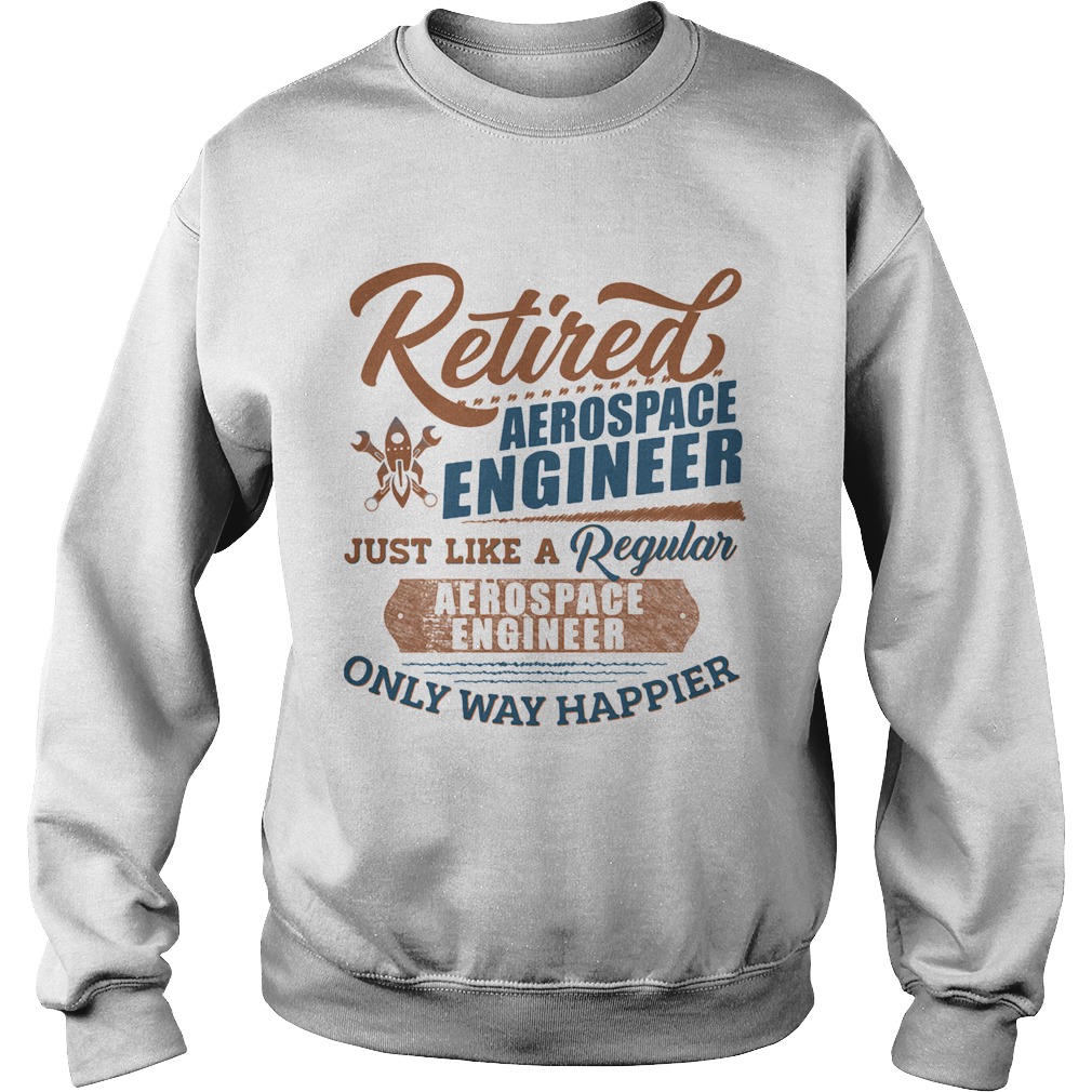 Retired Aerospace Engineer Just Like A Regular Aerospace Engineer Only Way Happier Sweatshirt