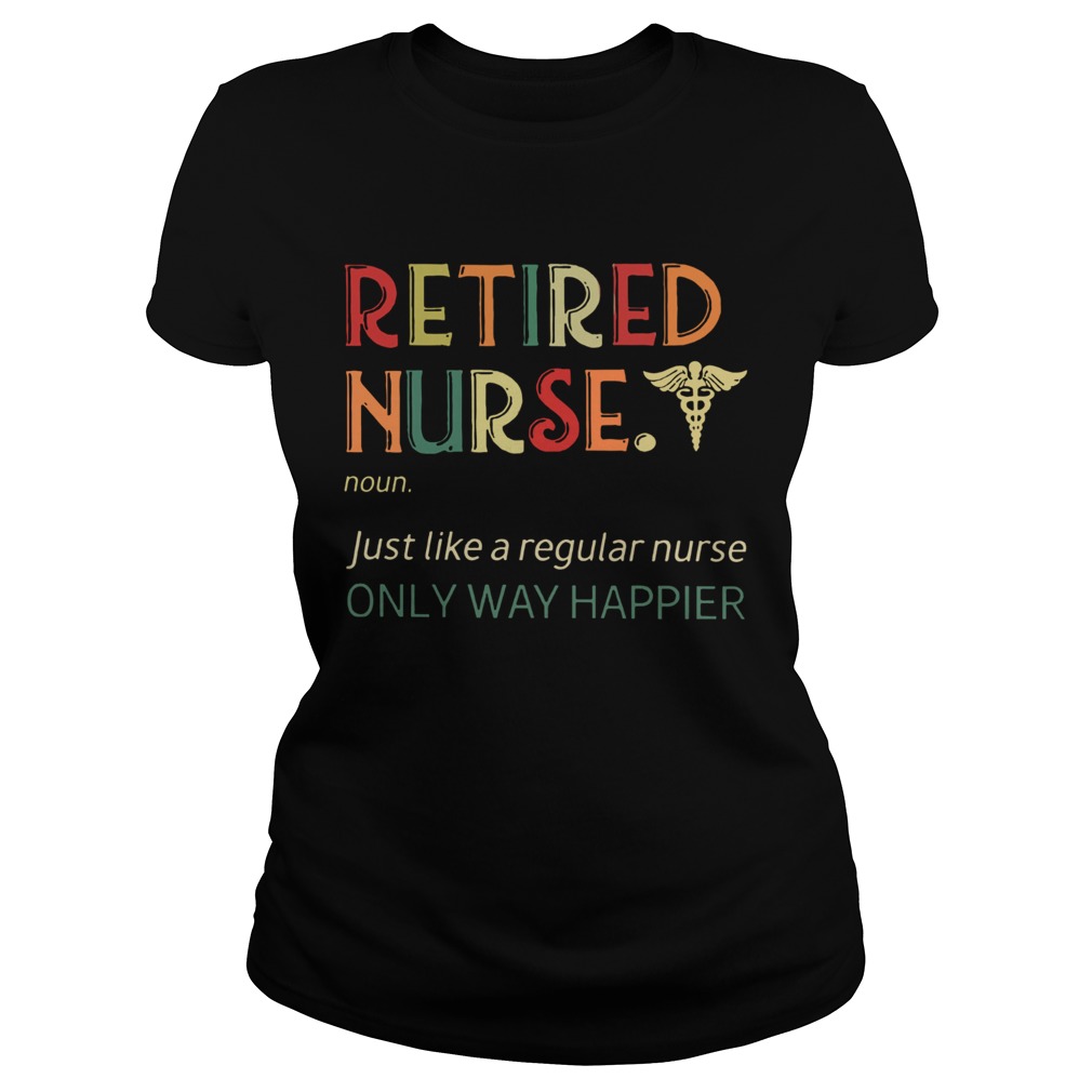 Retired Nurse Just Like A Regular Nurse Only Way Happier Vintage Version Classic Ladies