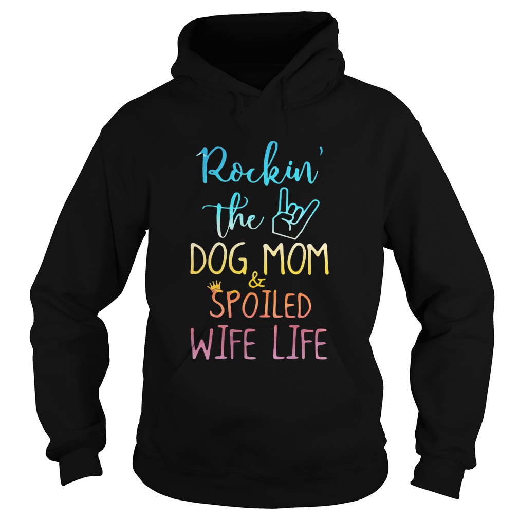 Rockin the dog mom and spoiled wife life Hoodie