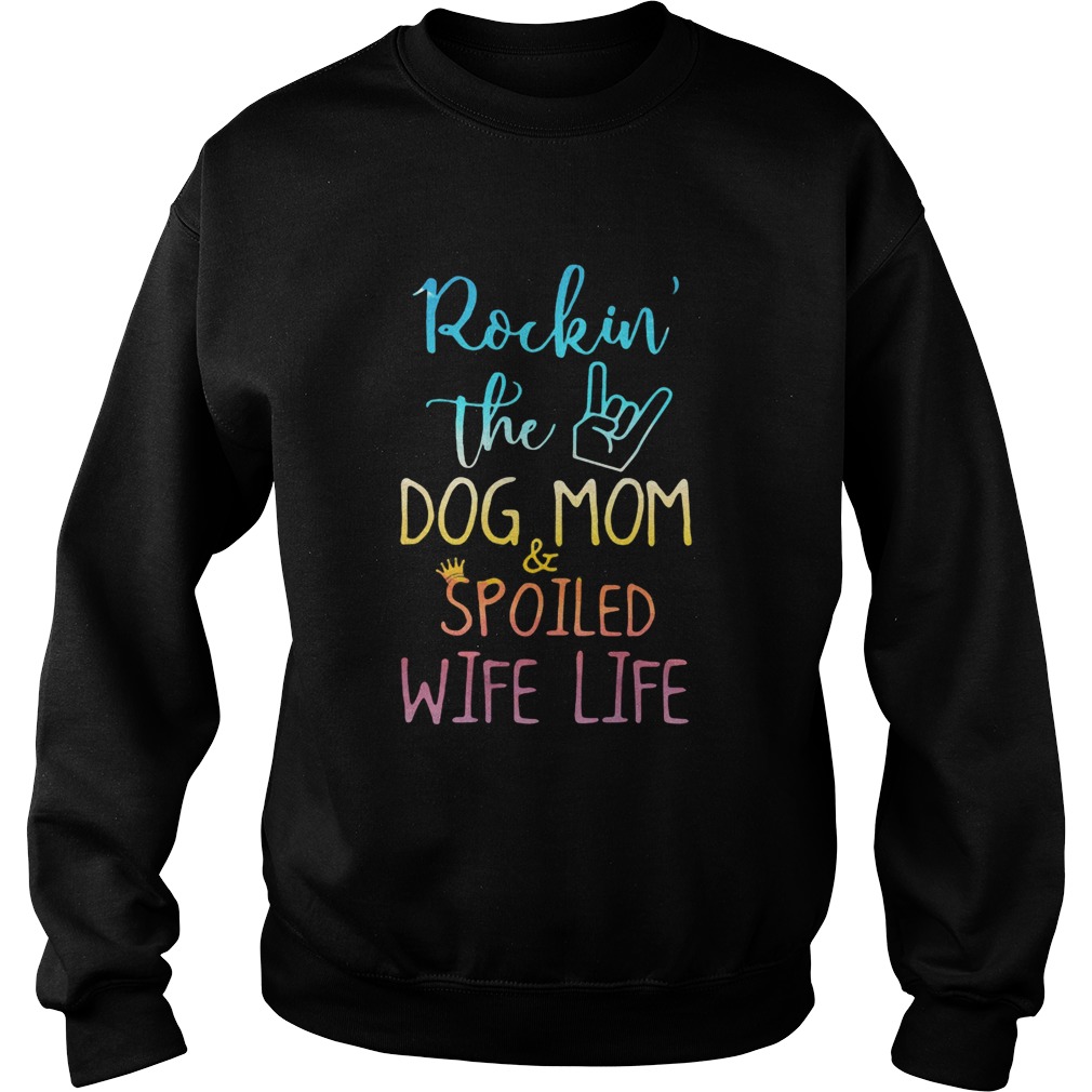 Rockin the dog mom and spoiled wife life Sweatshirt
