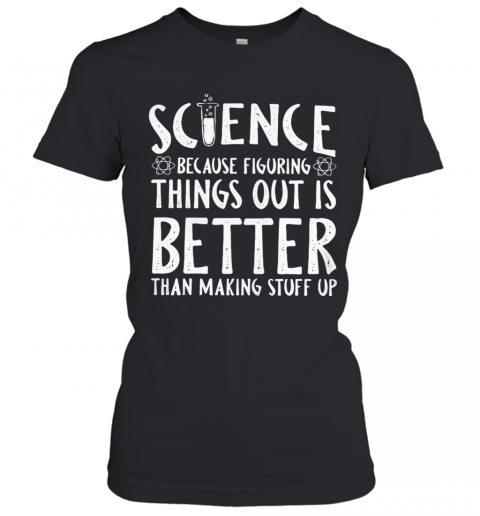 Science Because Figuring Things Out Is Better Than Making Stuff Up T-Shirt Classic Women's T-shirt