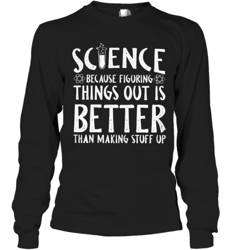 Science Because Figuring Things Out Is Better Than Making Stuff Up T-Shirt Long Sleeved T-shirt 