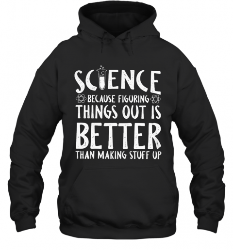 Science Because Figuring Things Out Is Better Than Making Stuff Up T-Shirt Unisex Hoodie